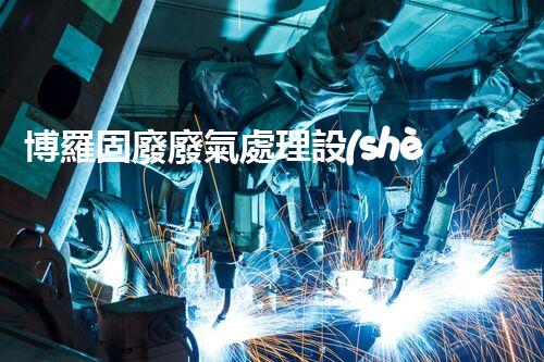 博羅固廢廢氣處理設(shè)備，為啥這么牛？快來瞧瞧！